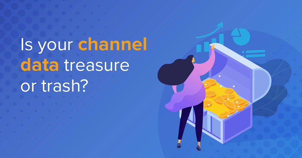 Is Your Channel Data Treasure or Trash?